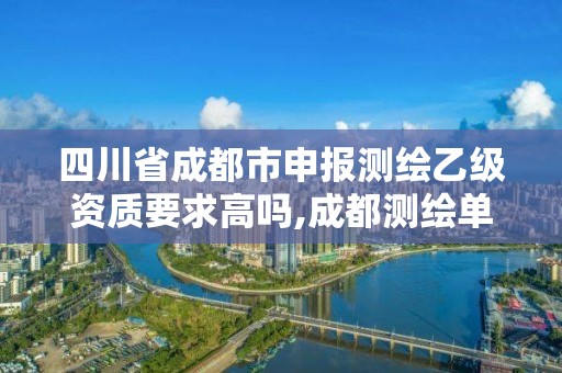 四川省成都市申报测绘乙级资质要求高吗,成都测绘单位集中在哪些地方。