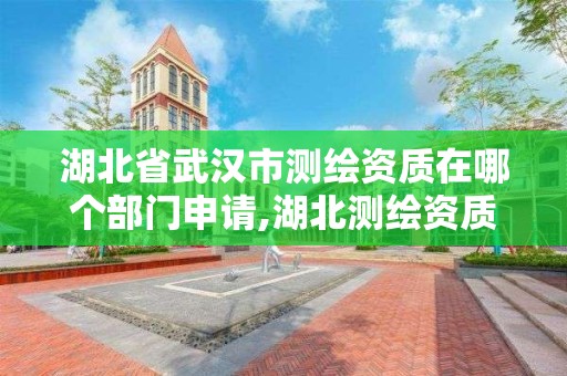 湖北省武汉市测绘资质在哪个部门申请,湖北测绘资质单位。