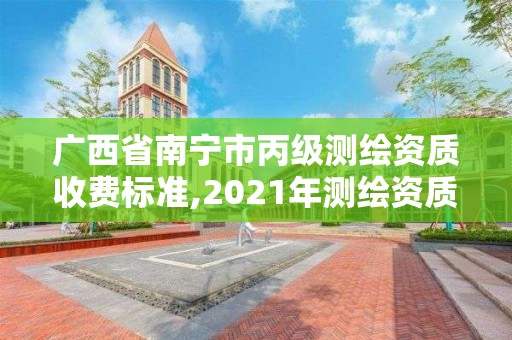 广西省南宁市丙级测绘资质收费标准,2021年测绘资质丙级申报条件