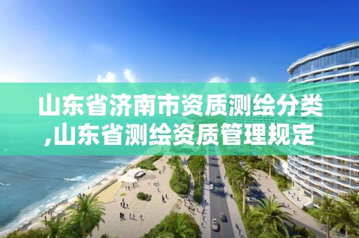 山东省济南市资质测绘分类,山东省测绘资质管理规定