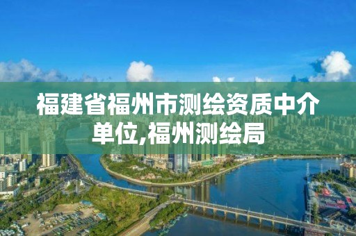 福建省福州市测绘资质中介单位,福州测绘局