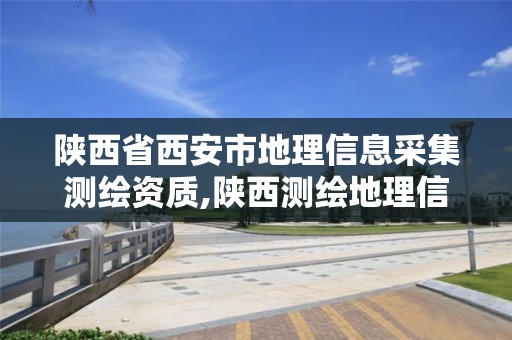 陕西省西安市地理信息采集测绘资质,陕西测绘地理信息局2020年招聘