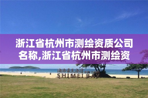 浙江省杭州市测绘资质公司名称,浙江省杭州市测绘资质公司名称是什么。