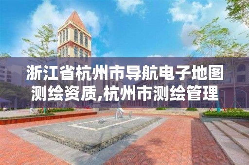 浙江省杭州市导航电子地图测绘资质,杭州市测绘管理服务平台