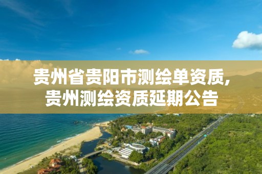 贵州省贵阳市测绘单资质,贵州测绘资质延期公告