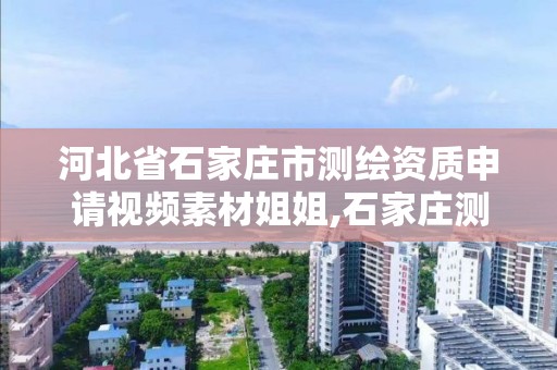 河北省石家庄市测绘资质申请视频素材姐姐,石家庄测绘资质代办