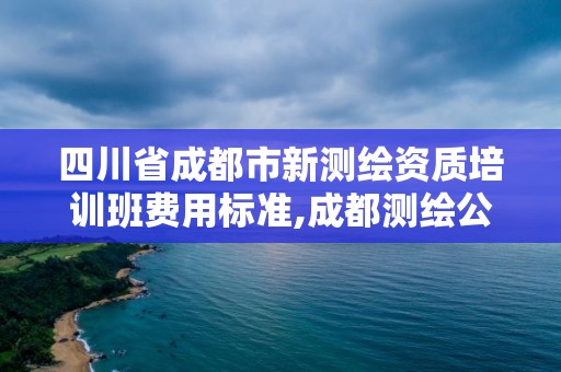 四川省成都市新测绘资质培训班费用标准,成都测绘公司收费标准。