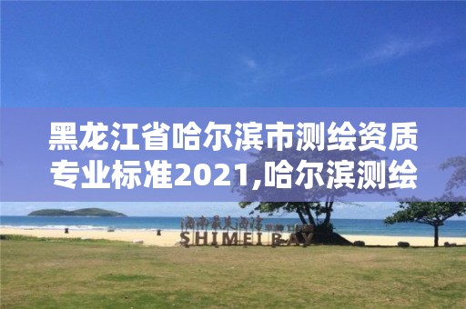 黑龙江省哈尔滨市测绘资质专业标准2021,哈尔滨测绘公司有哪些