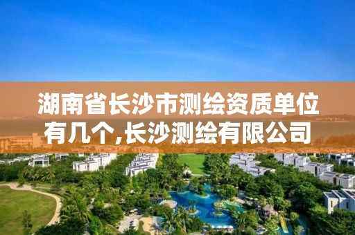 湖南省长沙市测绘资质单位有几个,长沙测绘有限公司联系电话。