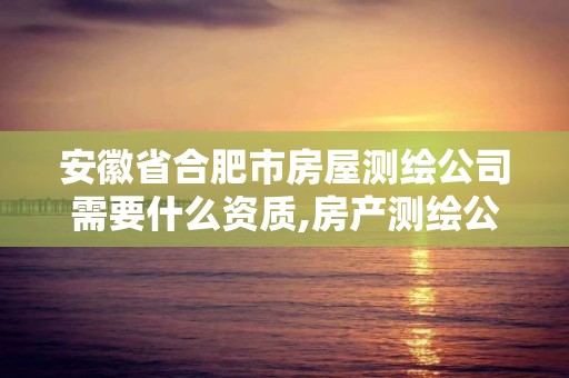 安徽省合肥市房屋测绘公司需要什么资质,房产测绘公司需要什么资质。