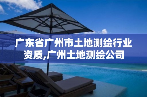 广东省广州市土地测绘行业资质,广州土地测绘公司