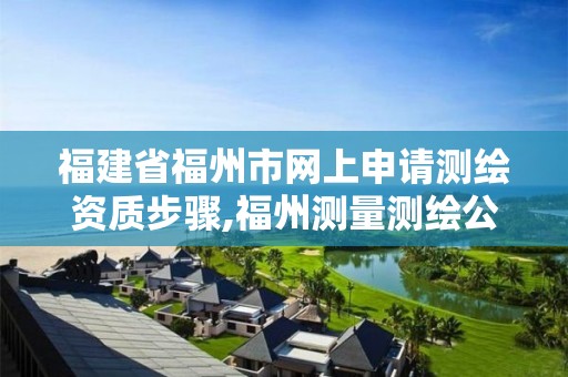 福建省福州市网上申请测绘资质步骤,福州测量测绘公司。