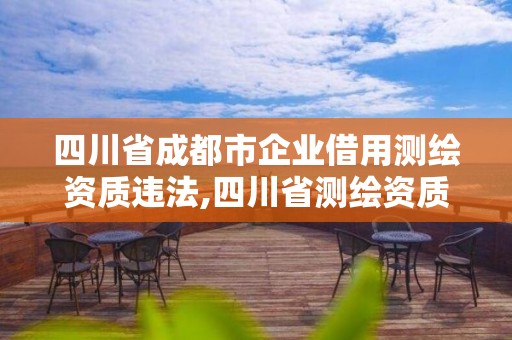 四川省成都市企业借用测绘资质违法,四川省测绘资质管理办法