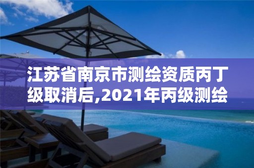 江苏省南京市测绘资质丙丁级取消后,2021年丙级测绘资质延期。