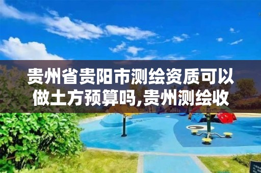 贵州省贵阳市测绘资质可以做土方预算吗,贵州测绘收费标准。