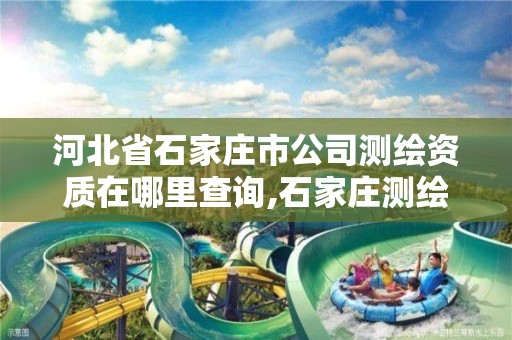 河北省石家庄市公司测绘资质在哪里查询,石家庄测绘招聘信息。