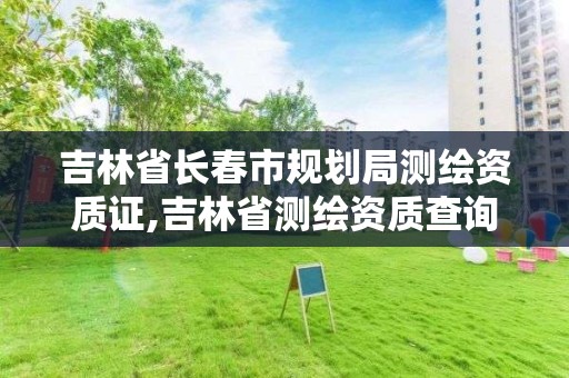 吉林省长春市规划局测绘资质证,吉林省测绘资质查询