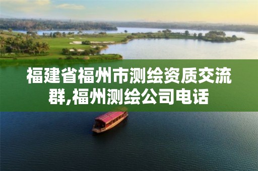 福建省福州市测绘资质交流群,福州测绘公司电话