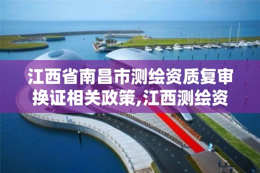 江西省南昌市测绘资质复审换证相关政策,江西测绘资质网