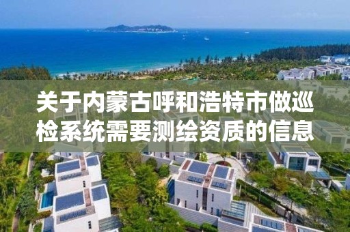 关于内蒙古呼和浩特市做巡检系统需要测绘资质的信息