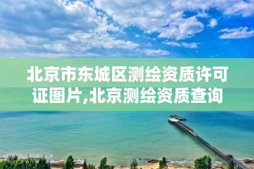 北京市东城区测绘资质许可证图片,北京测绘资质查询系统