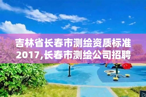 吉林省长春市测绘资质标准2017,长春市测绘公司招聘