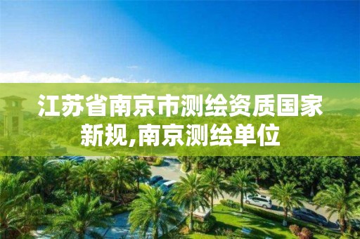 江苏省南京市测绘资质国家新规,南京测绘单位