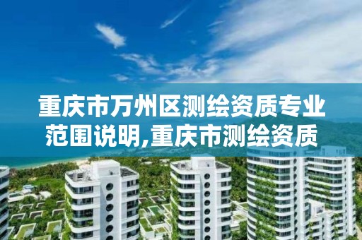 重庆市万州区测绘资质专业范围说明,重庆市测绘资质管理办法