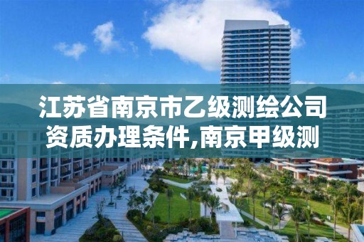 江苏省南京市乙级测绘公司资质办理条件,南京甲级测绘公司排名