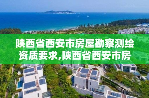 陕西省西安市房屋勘察测绘资质要求,陕西省西安市房屋勘察测绘资质要求最新