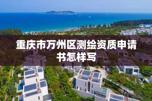 重庆市万州区测绘资质申请书怎样写