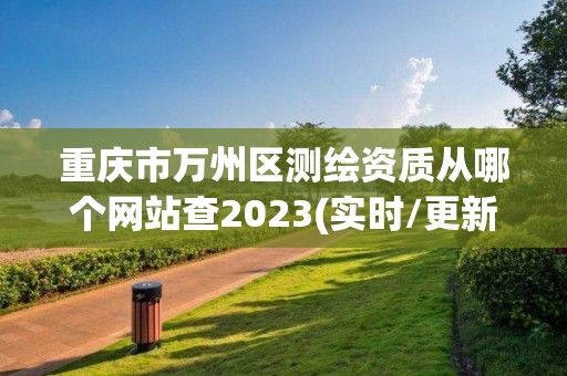 重庆市万州区测绘资质从哪个网站查2023(实时/更新中)