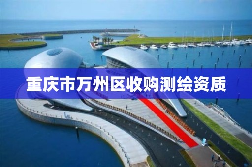 重庆市万州区收购测绘资质