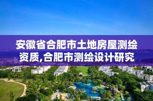 安徽省合肥市土地房屋测绘资质,合肥市测绘设计研究院。