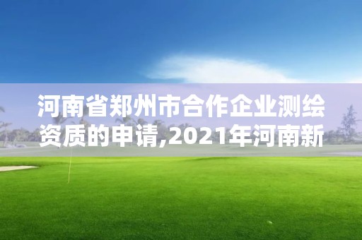 河南省郑州市合作企业测绘资质的申请,2021年河南新测绘资质办理。