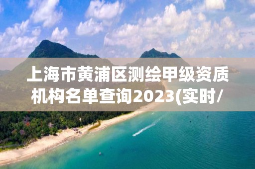 上海市黄浦区测绘甲级资质机构名单查询2023(实时/更新中)