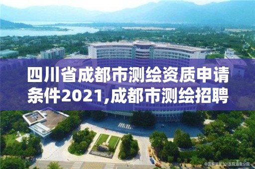 四川省成都市测绘资质申请条件2021,成都市测绘招聘信息