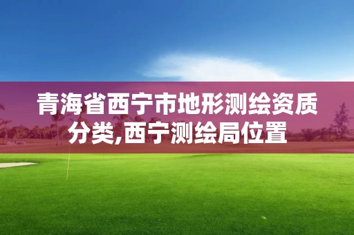 青海省西宁市地形测绘资质分类,西宁测绘局位置