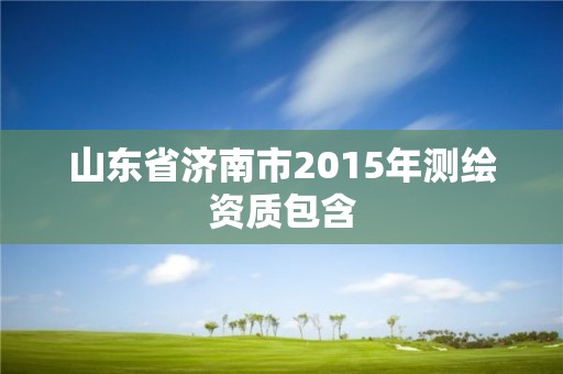 山东省济南市2015年测绘资质包含