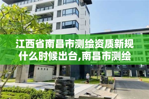 江西省南昌市测绘资质新规什么时候出台,南昌市测绘勘察研究院有限公司。