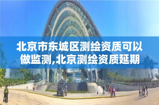 北京市东城区测绘资质可以做监测,北京测绘资质延期公告