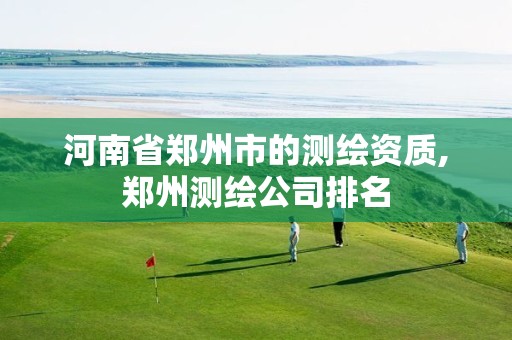 河南省郑州市的测绘资质,郑州测绘公司排名