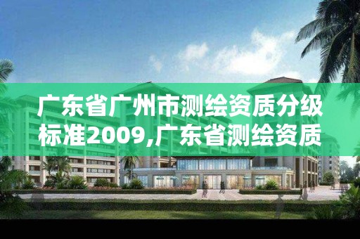 广东省广州市测绘资质分级标准2009,广东省测绘资质单位名单