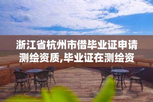 浙江省杭州市借毕业证申请测绘资质,毕业证在测绘资质系统不给退。