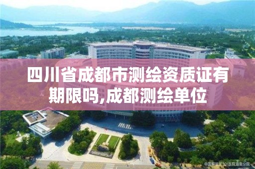 四川省成都市测绘资质证有期限吗,成都测绘单位