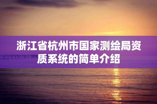 浙江省杭州市国家测绘局资质系统的简单介绍