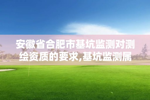 安徽省合肥市基坑监测对测绘资质的要求,基坑监测属于测绘吗。