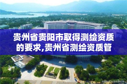 贵州省贵阳市取得测绘资质的要求,贵州省测绘资质管理条例