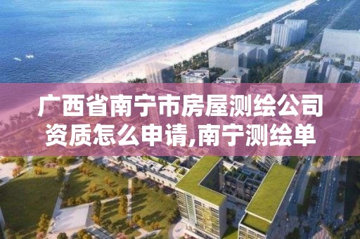 广西省南宁市房屋测绘公司资质怎么申请,南宁测绘单位。