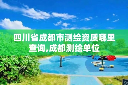 四川省成都市测绘资质哪里查询,成都测绘单位